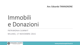 Immobili
e Donazioni
PATRIMONIA SUMMIT
MILANO, 17 NOVEMBRE 2015
Avv. Edoardo TAMAGNONE
www.protezionepatrimoni.it
 