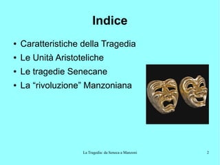 La Tragedia: da Seneca a Manzoni 2
Indice
● Caratteristiche della Tragedia
● Le Unità Aristoteliche
● Le tragedie Senecane
● La “rivoluzione” Manzoniana
 