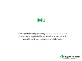 IMU
Guida scritta da SuperMoney (www.supermoney.eu),
confronta le migliori offerte di assicurazioni, mutui,
prestiti, conti correnti, energia e telefonia.
 