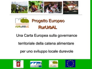 Progetto Europeo
             RurUrbAL
Una Carta Europea sulla governance

 territoriale della catena alimentare

  per uno sviluppo locale durevole
 