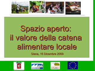 Spazio aperto:
il valore della catena
   alimentare locale
      Siena, 16 Dicembre 2009
 