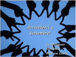22




Arrivederci a
 Settembre!

         La Dirigente
         scolastica
         Prof.ssa Laura
 