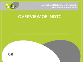 OVERVIEW OF INDTC
International Network of Democratic
Therapeutic Communities
 