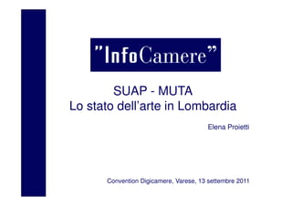 Luogo, data




        SUAP - MUTA
Lo stato dell’arte in Lombardia
                                       Elena Proietti




      Convention Digicamere, Varese, 13 settembre 2011
 