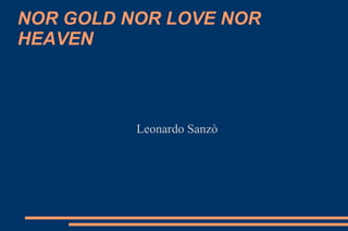 NOR GOLD NOR LOVE NOR HEAVEN Leonardo Sanzò 