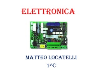 ELETTRONICA
MATTEO LOCATELLI
1^C
 