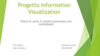 Progetto Information
Visualization
Gioco di carte in realtà aumentata con
multiplayer
Prof. Abate Donato Concilio
Dott. Narducci 0522500359
 
