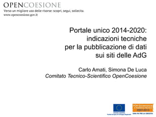 www.opencoesione.gov.it
Portale unico 2014-2020:
indicazioni tecniche
per la pubblicazione di dati
sui siti delle AdG
Carlo Amati, Simona De Luca
Comitato Tecnico-Scientifico OpenCoesione
 