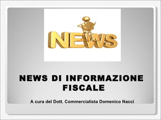 NEWS DI INFORMAZIONE FISCALE A cura del Dott. Commercialista Domenico Nacci 