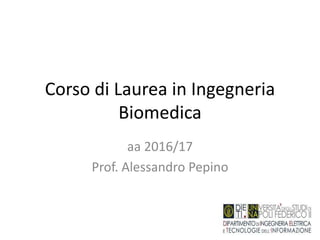 Corso di Laurea in Ingegneria
Biomedica
aa 2016/17
Prof. Alessandro Pepino
 