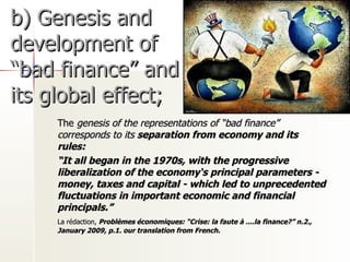 b) Genesis and development of  “bad finance” and its global effect; <ul><li>The  genesis of the representations of  “bad f...