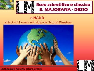 Earthquakes: not only natural eventsEarthquakes: not only natural events
e.HAND
effects of Human Activities on Natural Disasters
 