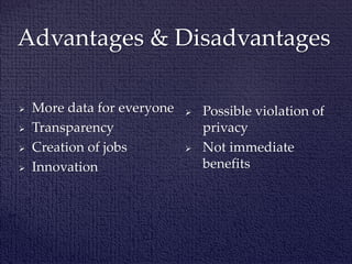  More data for everyone
 Transparency
 Creation of jobs
 Innovation
Advantages & Disadvantages
 Possible violation of
privacy
 Not immediate
benefits
 