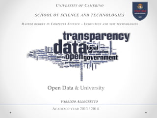 UNIVERSITY OF CAMERINO
SCHOOL OF SCIENCE AND TECHNOLOGIES
MASTER DEGREE IN COMPUTER SCIENCE – INNOVATION AND NEW TECHNOLOGIES
FABRIZIO ALLEGRETTO
ACADEMIC YEAR 2013 / 2014
Open Data & University
 