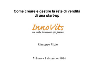 Come creare e gestire la rete di vendita 
di una start-up 
Giuseppe Mizio 
Milano – 1 dicembre 2014 
 