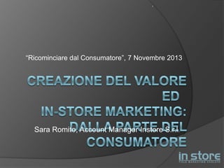 .

“Ricominciare dal Consumatore”, 7 Novembre 2013

Sara Romito, Account Manager Instore S.r.l.

 