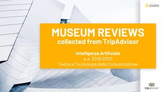 MUSEUM REVIEWS
collected from TripAdvisor
Intelligenza Artificiale
a.a. 2019/2020
Teoria e Tecnologia della Comunicazione
 