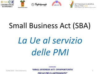 Small Business Act (SBA) La Ue al servizio delle PMI 25/06/2010 – Dino Salamanna 