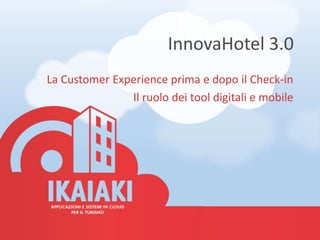 InnovaHotel 3.0
La Customer Experience prima e dopo il Check-in
Il ruolo dei tool digitali e mobile
 