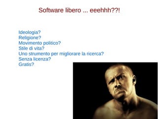 Software libero ... eeehhh??! 
Ideologia? 
Religione? 
Movimento politico? 
Stile di vita? 
Uno strumento per migliorare la ricerca? 
Senza licenza? 
Gratis? 
 