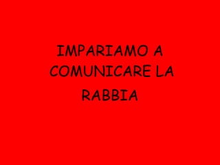 IMPARIAMO A COMUNICARE LA  RABBIA 