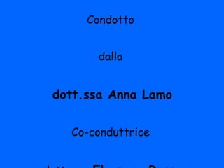 Condotto  dalla  dott.ssa Anna Lamo Co-conduttrice  dott.ssa  Eleonora Russo 