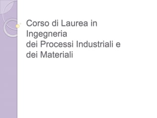 Corso di Laurea in Ingegneria dei Processi Industriali e dei Materiali 