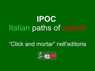 IPOC   Italian   paths of   culture “ Click and mortar” nell’editoria 