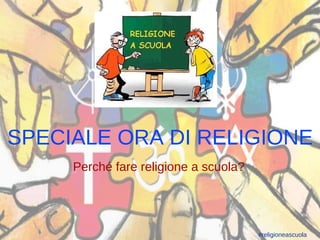 1
SPECIALE ORA DI RELIGIONE
Perché fare religione a scuola?
#religioneascuola
 