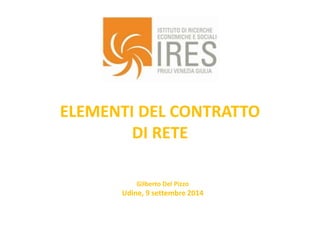 ELEMENTI DEL CONTRATTO 
DI RETE 
Gilberto Del Pizzo 
Udine, 9 settembre 2014 
 