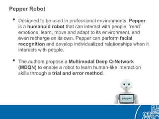 Pepper Robot
• Designed to be used in professional environments, Pepper
is a humanoid robot that can interact with people,...