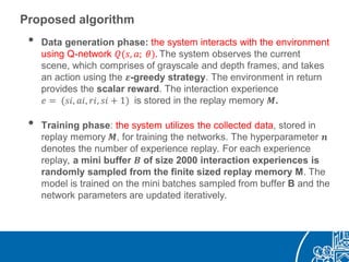 Proposed algorithm
• Data generation phase: the system interacts with the environment
using Q-network 𝑄(𝑠, 𝑎; 𝜃). The syst...