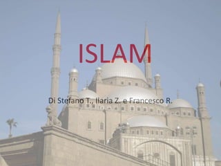 ISLAM
Di Stefano T., Ilaria Z. e Francesco R.
 