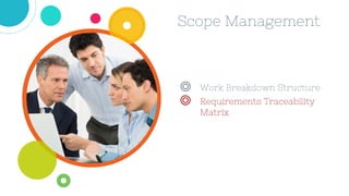Scope Management
◎ Work Breakdown Structure
◎ Requirements Traceability
Matrix
 