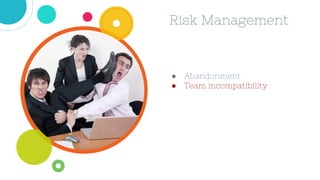 ● Abandonment
● Team incompatibility
Risk Management
 