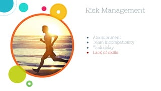 ● Abandonment
● Team incompatibility
● Task delay
● Lack of skills
Risk Management
 