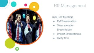 HR Management
Kick-Off Meeting:
● PM Presentation
● Team member
Presentation
● Project Presentation
● Party time
 