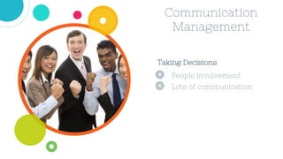 Communication
Management
Taking Decisions
◎ People involvement
◎ Lots of communication
 