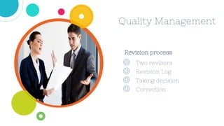 Quality Management
Revision process
◎ Two revisors
◎ Revision Log
◎ Taking decision
◎ Correction
 