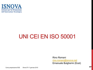 UNI CEI EN ISO 50001
Rino Romani
rino.romani@isnova.net
Emanuele Bulgherini (Eost)
Corso preparazione EGE Roma 07-11 gennaio 2019
1
 