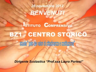 28 novembre 2012

           BENVENUTI
      ISTITUTO COMPRENSIVO
BZ1 - CENTRO STORICO



 Dirigente Scolastica “Prof.ssa Laura Portesi”
 