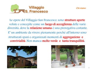 Chi siamo




 Le opere del Villaggio San Francesco, sono strutture aperte
 volute e concepite come un luogo di accoglienz...