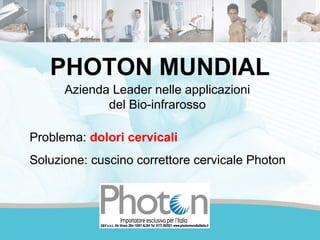 PHOTON MUNDIAL
Azienda Leader nelle applicazioni
del Bio-infrarosso
Problema: dolori cervicali
Soluzione: cuscino correttore cervicale Photon

 
