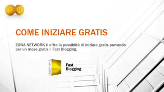 COME INIZIARE GRATIS
ZONA NETWORK ti offre la possibiltà di iniziare gratis provando
per un mese gratis il Fast Blogging.
Fast
Blogging
 