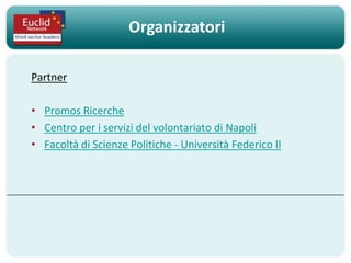 Organizzatori

Partner

• Promos Ricerche
• Centro per i servizi del volontariato di Napoli
• Facoltà di Scienze Politiche - Università Federico II
 