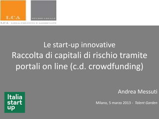 Le start-up innovative
Raccolta di capitali di rischio tramite
portali on line (c.d. crowdfunding)
Andrea Messuti
Milano, 5 marzo 2013 - Talent Garden
 