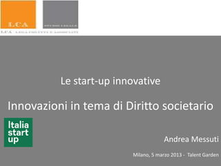 Le start-up innovative
Innovazioni in tema di Diritto societario
Andrea Messuti
Milano, 5 marzo 2013 - Talent Garden
 
