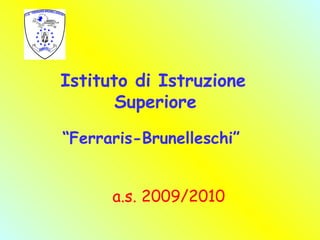 Istituto di Istruzione Superiore “ Ferraris-Brunelleschi” a.s. 2009/2010 