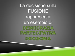 La decisione sulla
FUSIONE
rappresenta
un esempio di
 