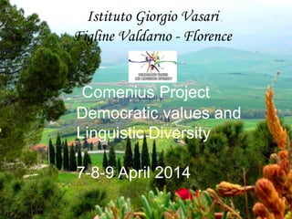 Istituto Giorgio Vasari
Figline Valdarno - Florence
Comenius Project
Democratic values and
Linguistic Diversity
7-8-9 April 2014
 